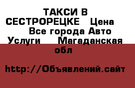 ТАКСИ В СЕСТРОРЕЦКЕ › Цена ­ 120 - Все города Авто » Услуги   . Магаданская обл.